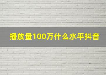 播放量100万什么水平抖音