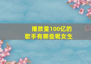 播放量100亿的歌手有哪些呢女生