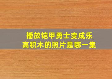 播放铠甲勇士变成乐高积木的照片是哪一集