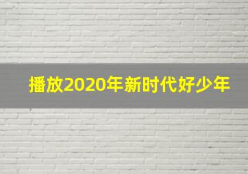 播放2020年新时代好少年