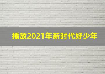 播放2021年新时代好少年