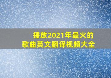 播放2021年最火的歌曲英文翻译视频大全