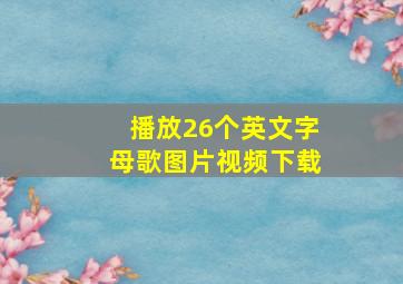 播放26个英文字母歌图片视频下载