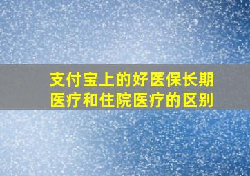 支付宝上的好医保长期医疗和住院医疗的区别