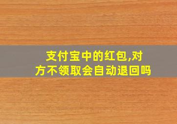 支付宝中的红包,对方不领取会自动退回吗