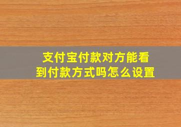 支付宝付款对方能看到付款方式吗怎么设置