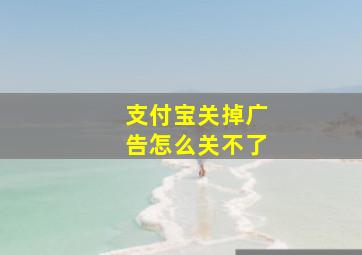 支付宝关掉广告怎么关不了