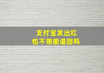 支付宝发出红包不领能退回吗