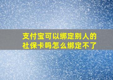 支付宝可以绑定别人的社保卡吗怎么绑定不了