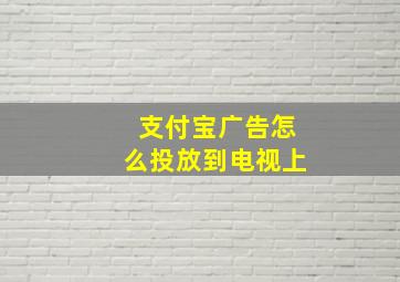 支付宝广告怎么投放到电视上