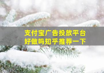 支付宝广告投放平台好做吗知乎推荐一下