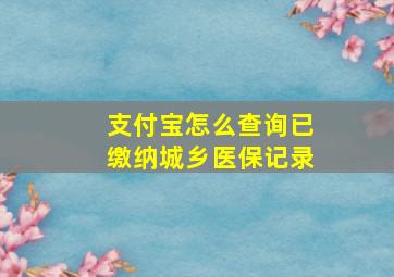 支付宝怎么查询已缴纳城乡医保记录