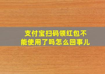 支付宝扫码领红包不能使用了吗怎么回事儿