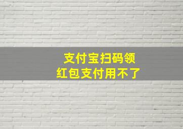 支付宝扫码领红包支付用不了