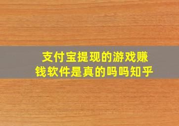 支付宝提现的游戏赚钱软件是真的吗吗知乎