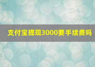 支付宝提现3000要手续费吗