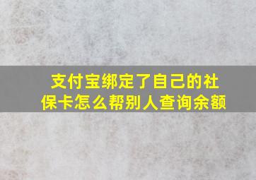 支付宝绑定了自己的社保卡怎么帮别人查询余额