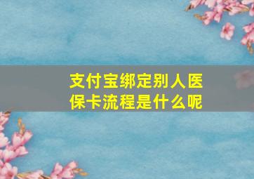 支付宝绑定别人医保卡流程是什么呢