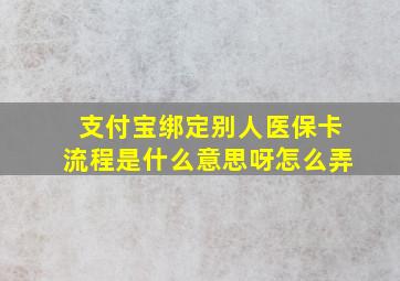 支付宝绑定别人医保卡流程是什么意思呀怎么弄