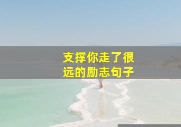 支撑你走了很远的励志句子