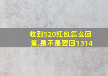 收到520红包怎么回复,是不是要回1314