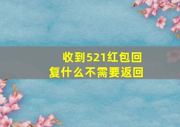 收到521红包回复什么不需要返回