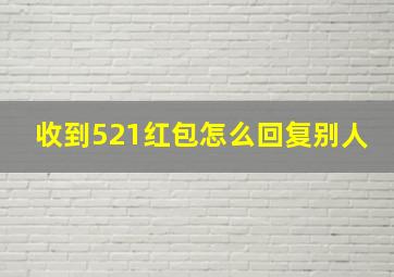 收到521红包怎么回复别人