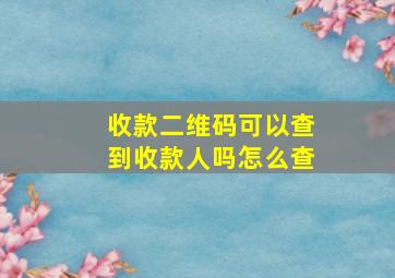 收款二维码可以查到收款人吗怎么查