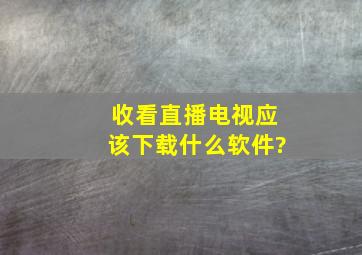 收看直播电视应该下载什么软件?