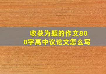 收获为题的作文800字高中议论文怎么写