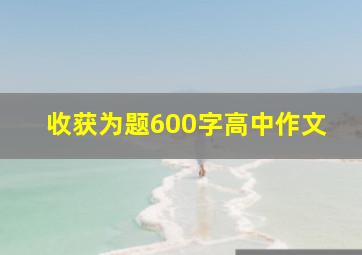 收获为题600字高中作文