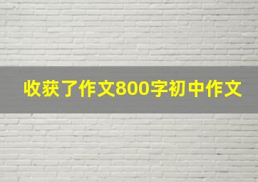 收获了作文800字初中作文