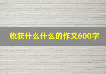 收获什么什么的作文600字