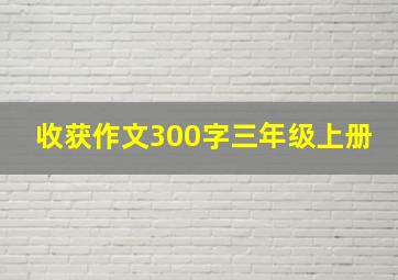 收获作文300字三年级上册