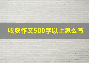 收获作文500字以上怎么写