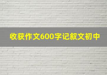 收获作文600字记叙文初中