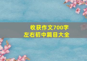 收获作文700字左右初中篇目大全