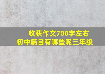 收获作文700字左右初中篇目有哪些呢三年级