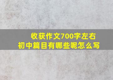 收获作文700字左右初中篇目有哪些呢怎么写