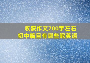 收获作文700字左右初中篇目有哪些呢英语