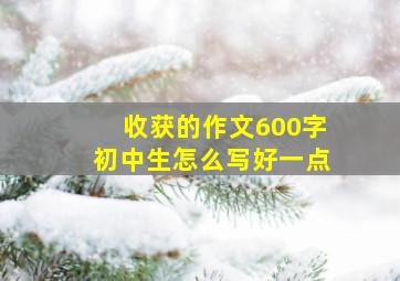 收获的作文600字初中生怎么写好一点