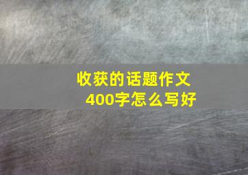 收获的话题作文400字怎么写好