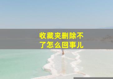 收藏夹删除不了怎么回事儿