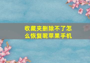 收藏夹删除不了怎么恢复呢苹果手机