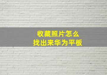 收藏照片怎么找出来华为平板