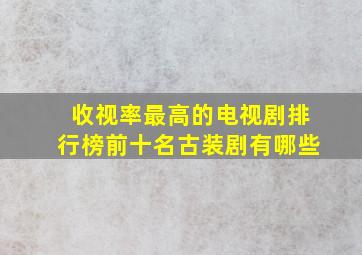 收视率最高的电视剧排行榜前十名古装剧有哪些