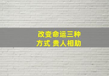 改变命运三种方式 贵人相助