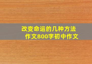 改变命运的几种方法作文800字初中作文