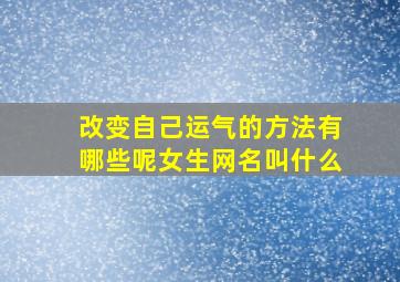 改变自己运气的方法有哪些呢女生网名叫什么