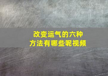 改变运气的六种方法有哪些呢视频